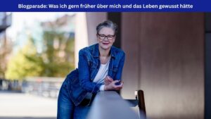 Die Autorin lehnt entspannt auf einem Geländer und blickt in die Kamera. Oben im Bild ein blaues Banner: Blogparade: Was ich gern früher über mich und das Leben gewusst hätte.